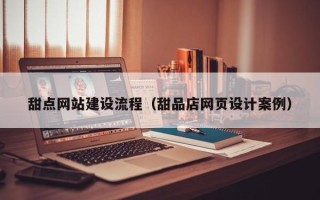 章丘甜点网站建设流程（甜品店网页设计案例）