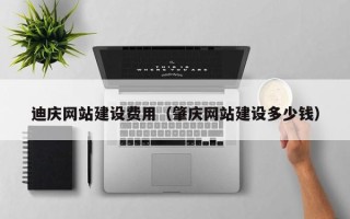 章丘迪庆网站建设费用（肇庆网站建设多少钱）