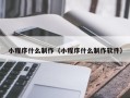 章丘小程序什么制作（小程序什么制作软件）
