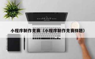 章丘小程序制作竞赛（小程序制作竞赛样题）