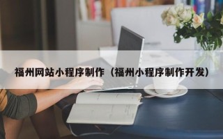 章丘福州网站小程序制作（福州小程序制作开发）