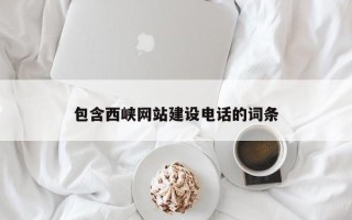 章丘包含西峡网站建设电话的词条