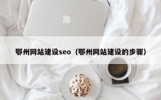章丘鄂州网站建设seo（鄂州网站建设的步骤）