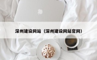 章丘深州建设网站（深州建设网站官网）