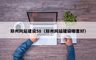 章丘郑州网站建设58（郑州网站建设哪里好）