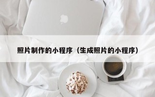 章丘照片制作的小程序（生成照片的小程序）