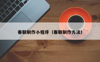 章丘春联制作小程序（春联制作方法）