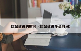 章丘网站建设的时间（网站建设多长时间）