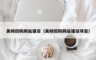 章丘吴桥团购网站建设（吴桥团购网站建设项目）