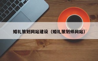章丘婚礼策划网站建设（婚礼策划师网站）