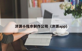 章丘济源小程序制作公司（济源app）